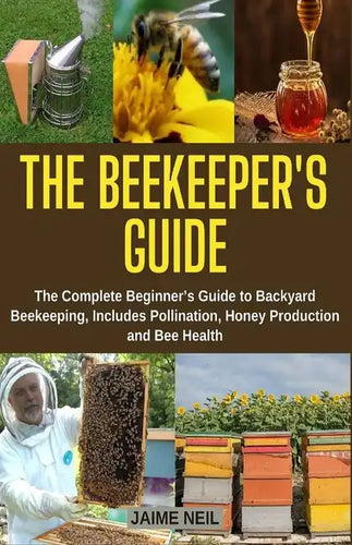 The Beekeeper's Guide: The Complete Beginner's Guide to Backyard Beekeeping, Includes Pollination, Honey Production and Bee Health - Natural - Paperback