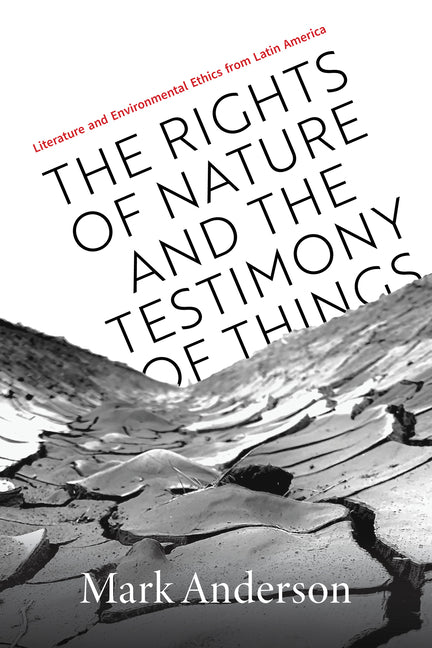 The Rights of Nature and the Testimony of Things: Literature and Environmental Ethics from Latin America - Paperback