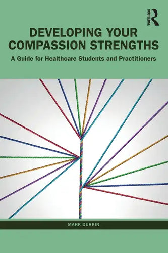 Developing Your Compassion Strengths: A Guide for Healthcare Students and Practitioners - Paperback