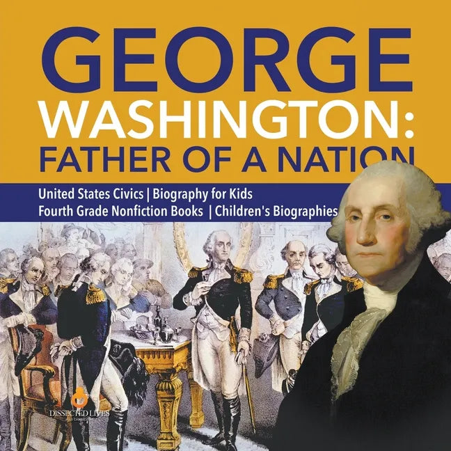 George Washington: Father of a Nation United States Civics Biography for Kids Fourth Grade Nonfiction Books Children's Biographies - Paperback