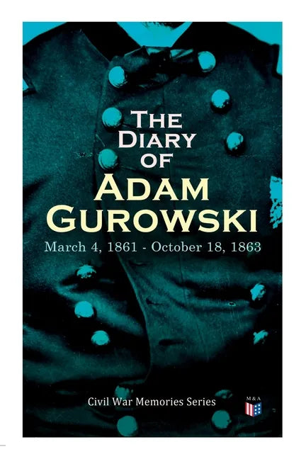 The Diary of Adam Gurowski: March 4, 1861 - October 18, 1863: Civil War Memories Series - Paperback