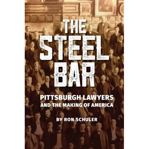 The Steel Bar: Pittsburgh Lawyers and the Making of America - Hardcover