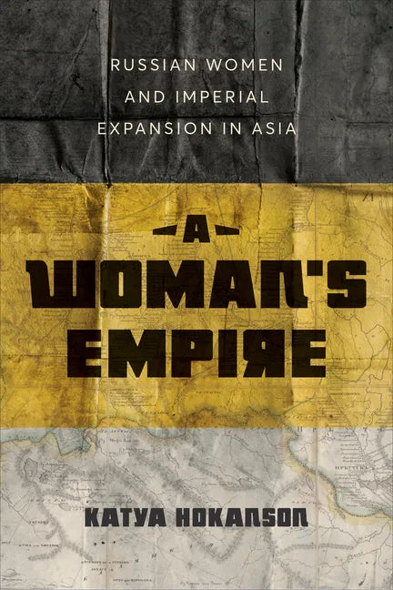 A Woman's Empire: Russian Women and Imperial Expansion in Asia - Hardcover