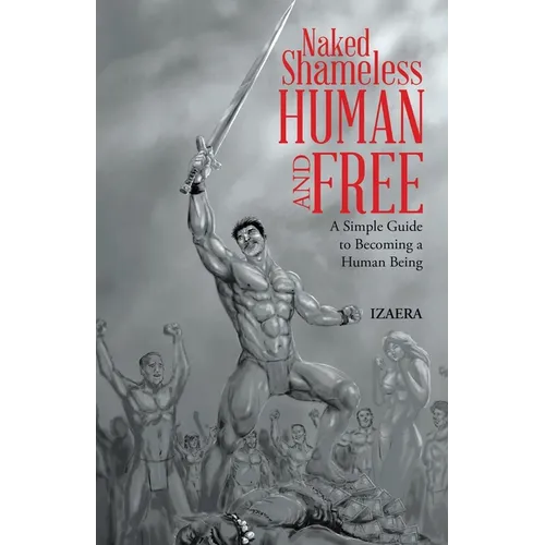 Naked Shameless Human and FREE: A Simple Guide to Becoming a Human Being - Paperback