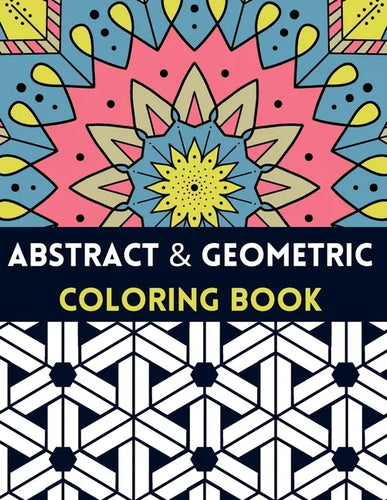 Abstract And Geometric Coloring Book: Geometric Coloring Book,30 Beautiful Geometric Designs In Various Styles For You To Explore Your Creative Side. - Paperback