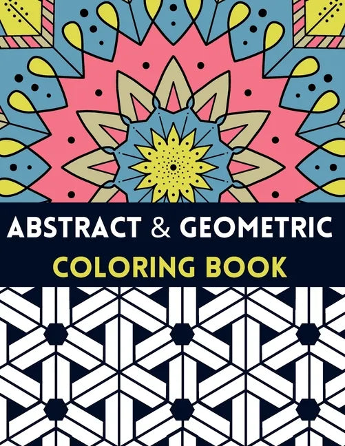 Abstract And Geometric Coloring Book: Geometric Coloring Book,30 Beautiful Geometric Designs In Various Styles For You To Explore Your Creative Side. - Paperback