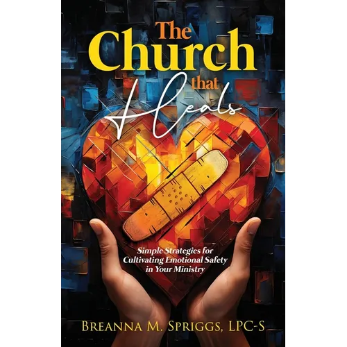 The Church That Heals: Simple Strategies for Cultivating Emotional Safety in Your Ministry - Paperback