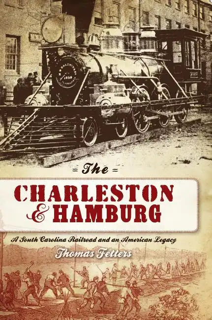 The Charleston & Hamburg: A South Carolina Railroad & an American Legacy - Hardcover