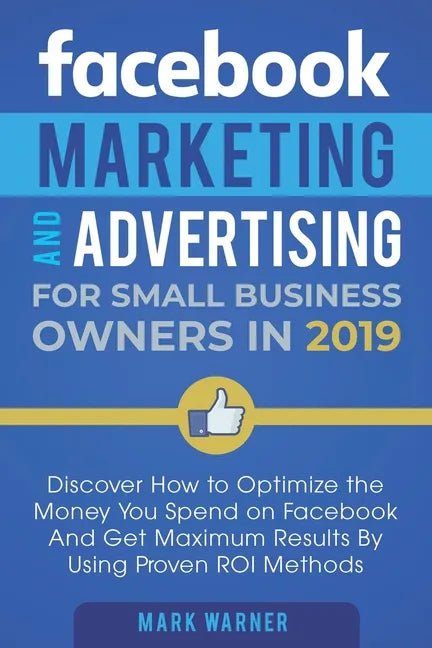 Facebook Marketing and Advertising for Small Business Owners: Discover How to Optimize the Money You Spend on Facebook And Get Maximum Results By Usin - Paperback