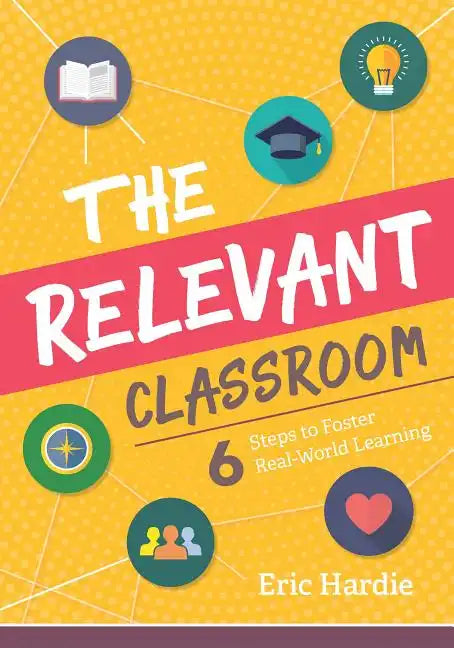 The Relevant Classroom: Six Steps to Foster Real-World Learning - Paperback