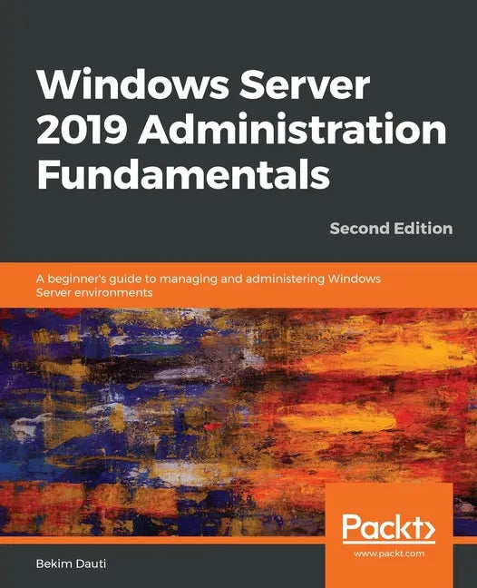 Windows Server 2019 Administration Fundamentals - Second Edition: A beginner's guide to managing and administering Windows Server environments - Paperback