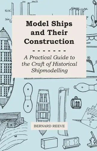 Model Ships and Their Construction - A Practical Guide to the Craft of Historical Shipmodelling - Paperback