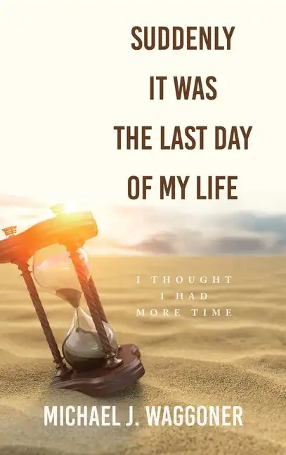 Suddenly It Was the Last Day of My Life: I Thought I Had More Time - Hardcover