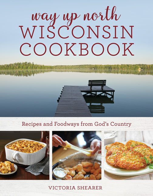 Way Up North Wisconsin Cookbook: Recipes and Foodways from God's Country - Paperback