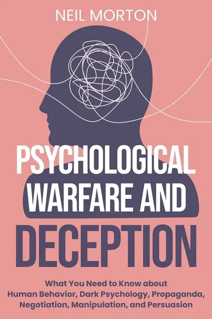Psychological Warfare and Deception: What You Need to Know about Human Behavior, Dark Psychology, Propaganda, Negotiation, Manipulation, and Persuasio - Paperback