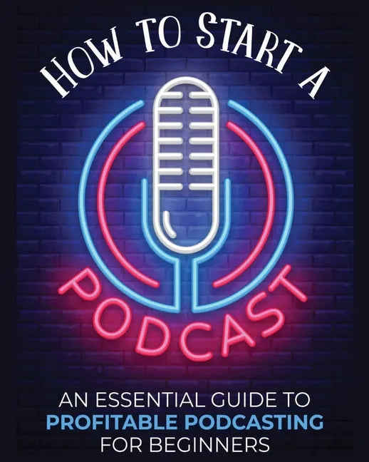 How to Start a Podcast: An Essential Guide to Profitable Podcasting for Beginners. - Paperback