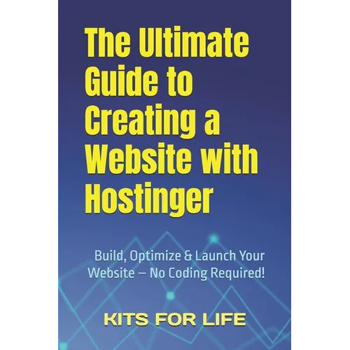 The Ultimate Guide to Creating a Website with Hostinger: Build, Optimize & Launch Your Website - No Coding Required! - Paperback