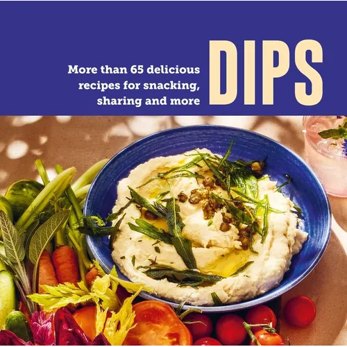 Dips: More Than 65 Delicious Recipes for Snacking, Sharing and More - Hardcover