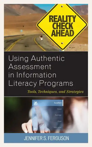 Using Authentic Assessment in Information Literacy Programs: Tools, Techniques, and Strategies - Paperback