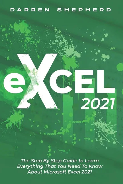 Excel 2021: The Step By Step Guide to Learn Everything That You Need To Know About Microsoft Excel 2021 - Paperback