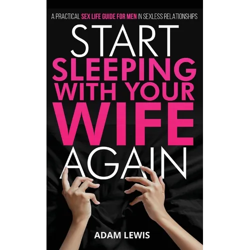 Start Sleeping with Your Wife Again: A Practical Sex Life Guide for Men in Sexless Relationships - Paperback