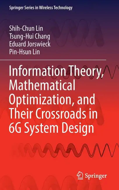 Information Theory, Mathematical Optimization, and Their Crossroads in 6g System Design - Hardcover