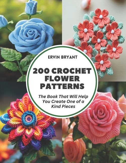 200 Crochet Flower Patterns: The Book That Will Help You Create One of a Kind Pieces - Paperback