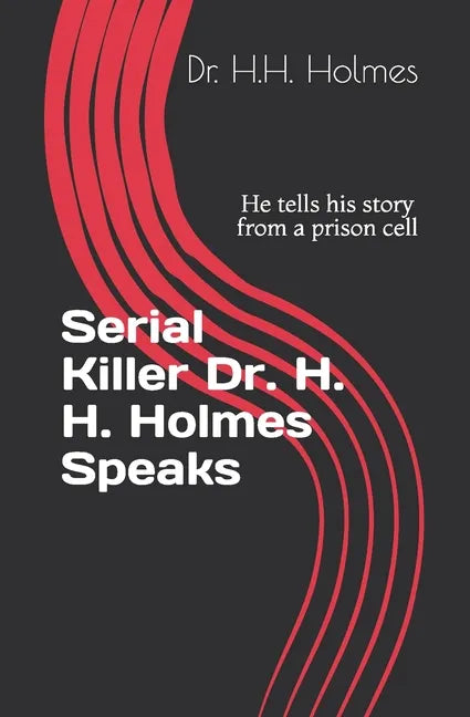 Serial Killer Dr. H. H. Holmes Speaks: He tells his story from a prison cell - Paperback
