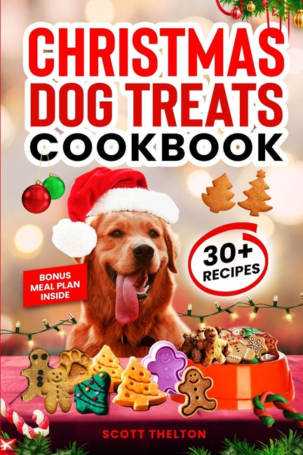 Christmas Dog Treats Cookbook: Collection Of Homemade Christmas Holiday Dog Treats For Small Medium And Large Dogs This Festive Season (Over 30 Recip - Paperback