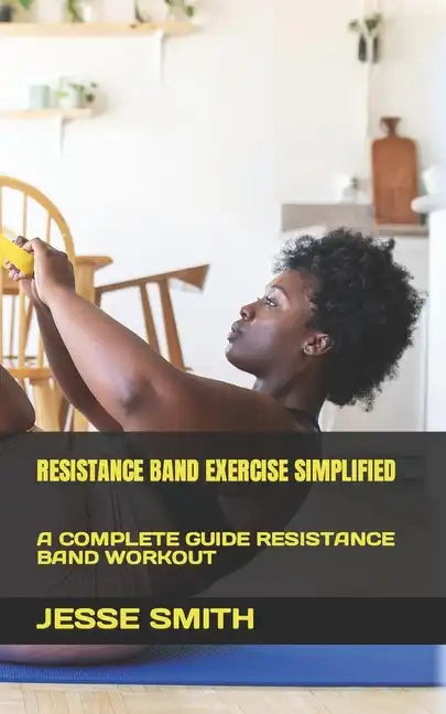 Resistance Band Exercise Simplified: A Complete Guide Resistance Band Workout - Paperback