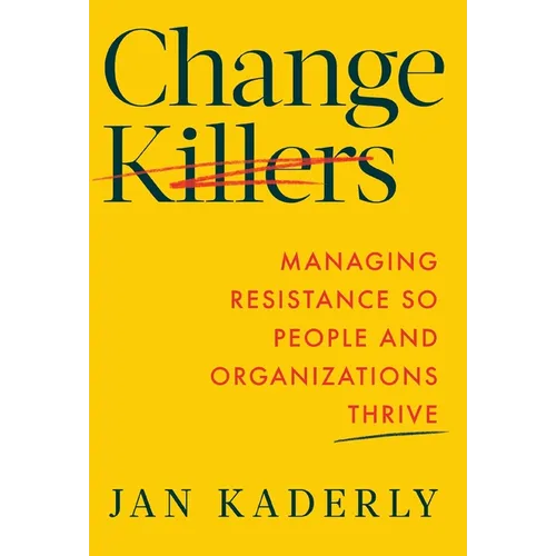 Change Killers: Managing Resistance So People and Organizations Thrive - Hardcover
