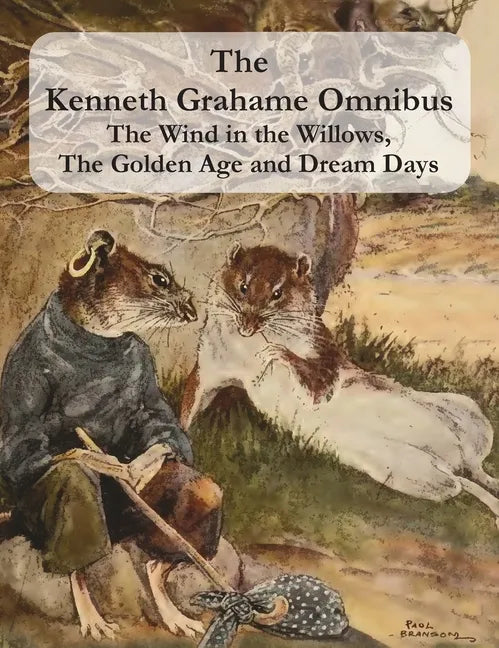 The Kenneth Grahame Omnibus: The Wind in the Willows, The Golden Age and Dream Days (including 