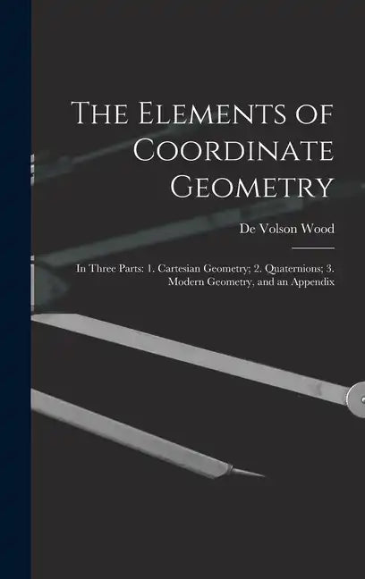 The Elements of Coordinate Geometry: In Three Parts: 1. Cartesian Geometry; 2. Quaternions; 3. Modern Geometry, and an Appendix - Hardcover