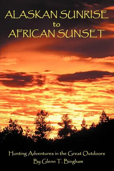Alaskan Sunrise to African Sunset: Hunting Adventures in the Great Outdoors - Paperback
