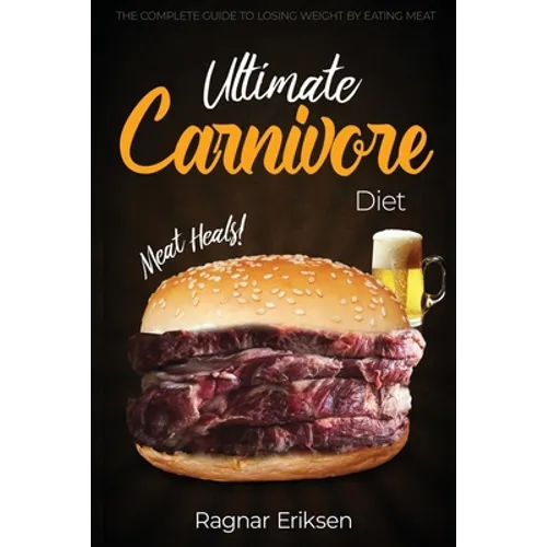 Ultimate Carnivore Diet: The Complete Guide to Losing Weight by Eating Meat - Paperback