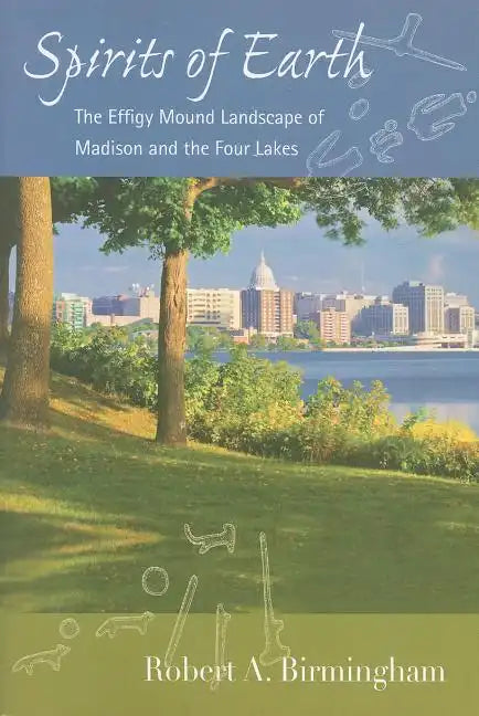 Spirits of Earth: The Effigy Mound Landscape of Madison and the Four Lakes - Paperback