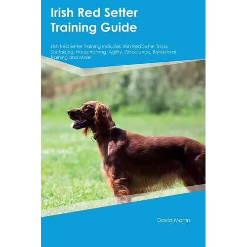 Irish Red Setter Training Guide Irish Red Setter Training Includes: Irish Red Setter Tricks, Socializing, Housetraining, Agility, Obedience, Behaviora - Paperback