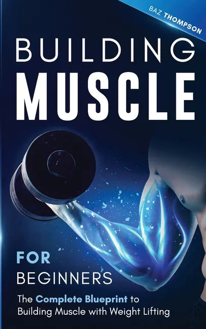 Building Muscle for Beginners: The Complete Blueprint to Building Muscle with Weight Lifting - Paperback