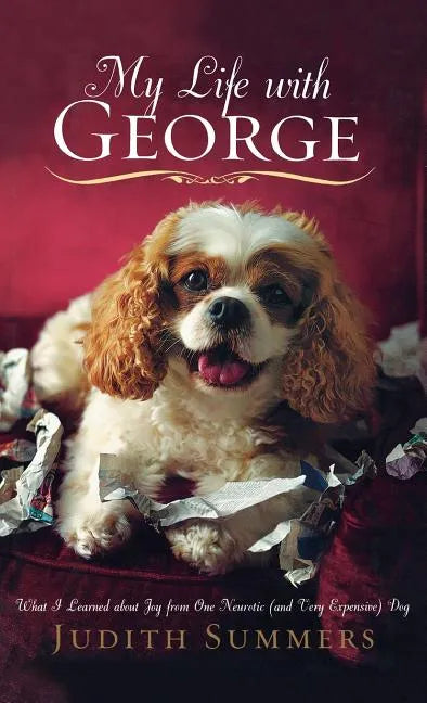 My Life with George: What I Learned about Joy from One Neurotic (and Very Expensive) Dog - Hardcover