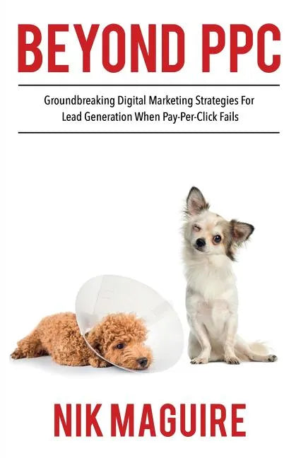 Beyond Ppc: Groundbreaking Strategies for Digital Marketing Lead Generation When Pay Per Click Won't Perform - Paperback