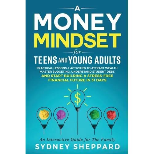 A Money Mindset for Teens and Young Adults: Practical Lessons and Activities to Attract Wealth, Master Budgeting, Understand Student Debt, and Start B - Paperback
