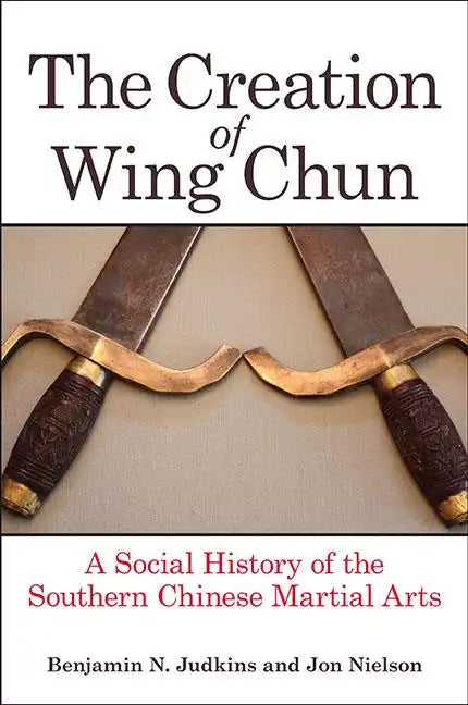 The Creation of Wing Chun: A Social History of the Southern Chinese Martial Arts - Hardcover