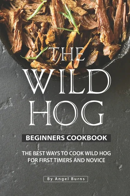 The Wild Hog Beginners Cookbook: The Best Ways to Cook Wild Hog for First Timers and Novice - Paperback