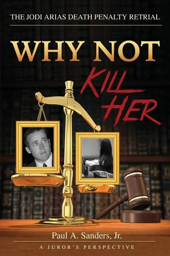 Why Not Kill Her: A Juror's Perspective: The Jodi Arias Death Penalty Retrial - Paperback