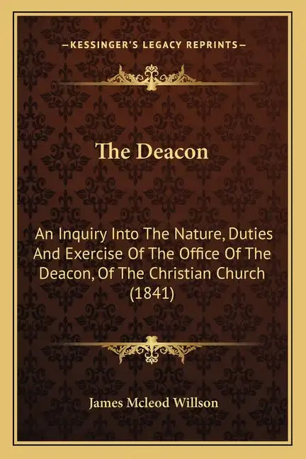 The Deacon: An Inquiry Into The Nature, Duties And Exercise Of The Office Of The Deacon, Of The Christian Church (1841) - Paperback