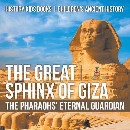 The Great Sphinx of Giza: The Pharaohs' Eternal Guardian - History Kids Books Children's Ancient History - Paperback