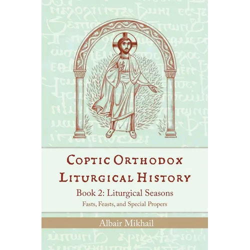 Coptic Orthodox Liturgical History - Book 2: Liturgical Year (Fasts, Feasts, and Special Propers) - Paperback