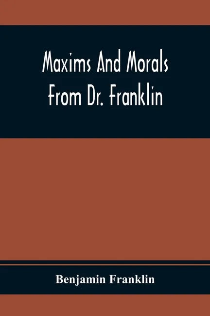 Maxims And Morals From Dr. Franklin: Being Incitements To Industry, Frugality, And Prudence - Paperback