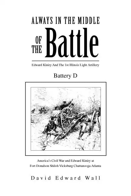 Always In The Middle Of The Battle: Edward Kiniry And The 1st Illinois Light Artillery Battery D: Edward Kiniry And The 1st Illinois Light Artillery B - Paperback