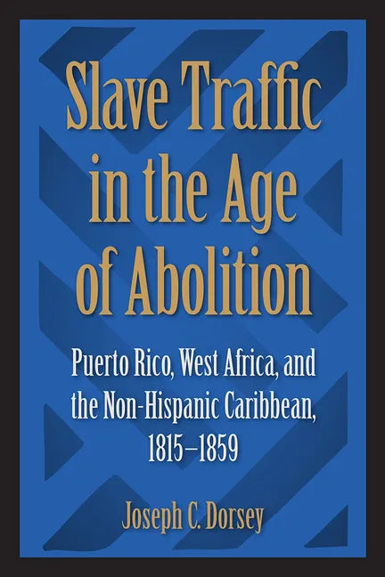 Slave Traffic in the Age of Abolition: Puerto Rico, West Africa, and the Non-Hispanic Caribbean, 1815-1859 - Paperback